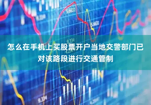 怎么在手机上买股票开户当地交警部门已对该路段进行交通管制