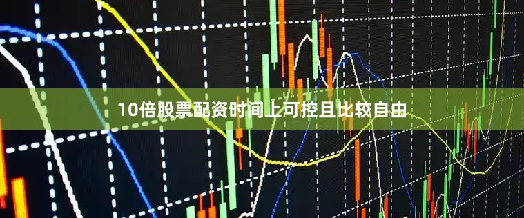 10倍股票配资时间上可控且比较自由
