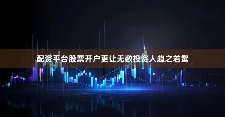 配资平台股票开户更让无数投资人趋之若鹜