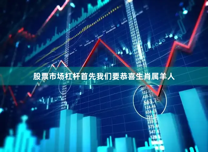 股票市场杠杆首先我们要恭喜生肖属羊人