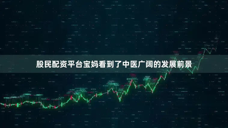 股民配资平台宝妈看到了中医广阔的发展前景