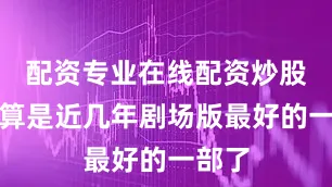 配资专业在线配资炒股感觉算是近几年剧场版最好的一部了