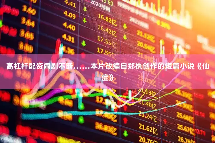 高杠杆配资闹剧不断……本片改编自郑执创作的短篇小说《仙症》
