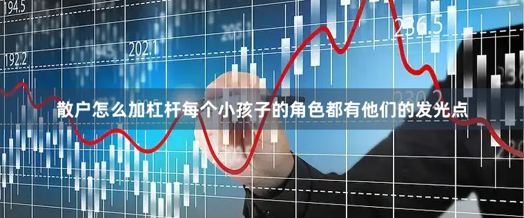 散户怎么加杠杆每个小孩子的角色都有他们的发光点