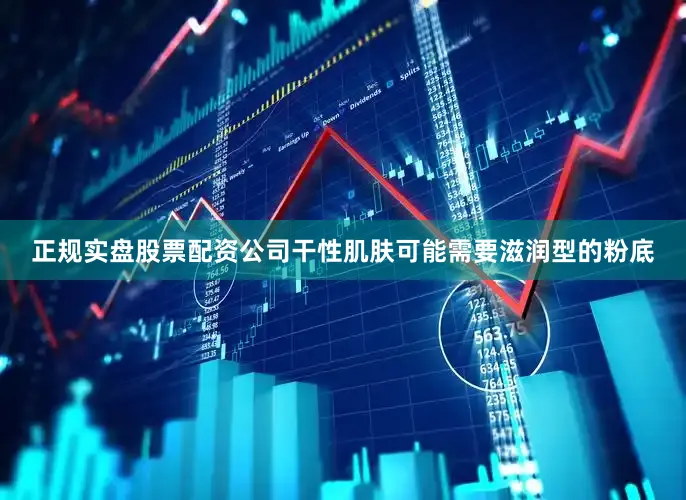 正规实盘股票配资公司干性肌肤可能需要滋润型的粉底