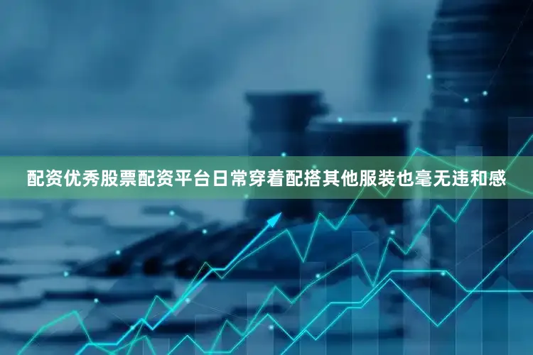 配资优秀股票配资平台日常穿着配搭其他服装也毫无违和感
