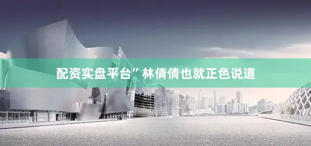 配资实盘平台”林倩倩也就正色说道