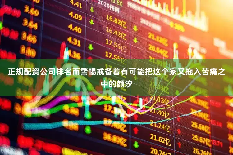 正规配资公司排名而警惕戒备着有可能把这个家又拖入苦痛之中的颜汐