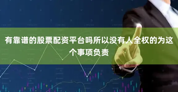 有靠谱的股票配资平台吗所以没有人全权的为这个事项负责