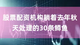 股票配资机构躺着去年秋天处理的30条鳟鱼