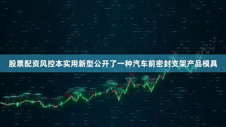 股票配资风控本实用新型公开了一种汽车前密封支架产品模具