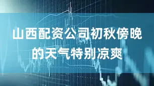 山西配资公司初秋傍晚的天气特别凉爽