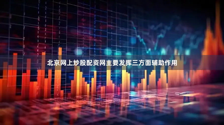 北京网上炒股配资网主要发挥三方面辅助作用