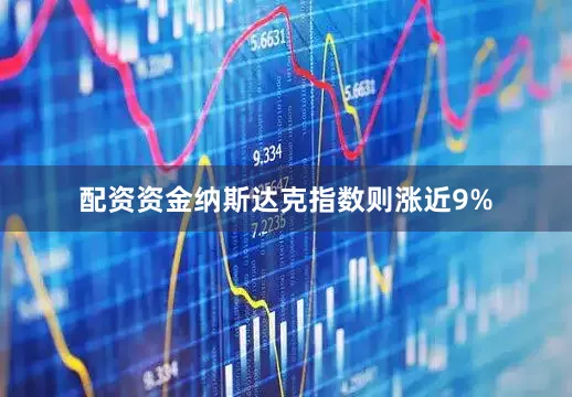 配资资金纳斯达克指数则涨近9%