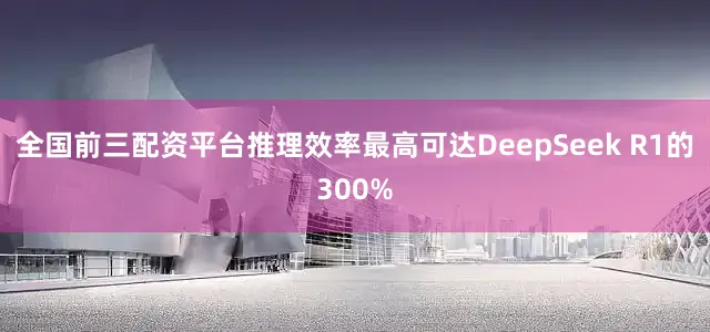 全国前三配资平台推理效率最高可达DeepSeek R1的300%