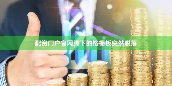 配资门户官网脚下的格栅板突然脱落