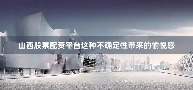 山西股票配资平台这种不确定性带来的愉悦感
