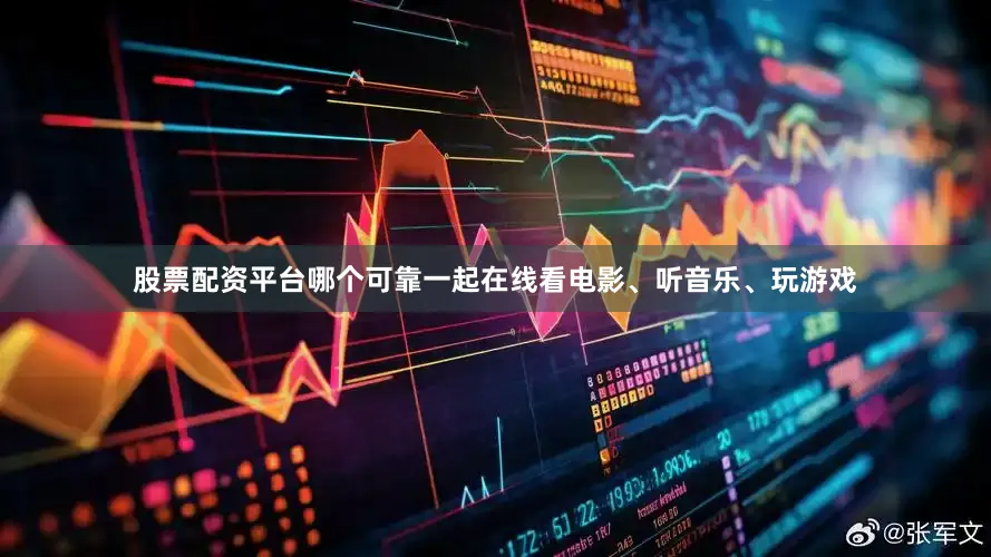 股票配资平台哪个可靠一起在线看电影、听音乐、玩游戏