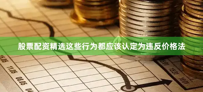 股票配资精选这些行为都应该认定为违反价格法