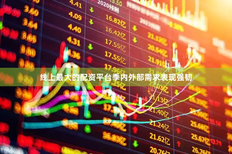 线上最大的配资平台季内外部需求表现强韧