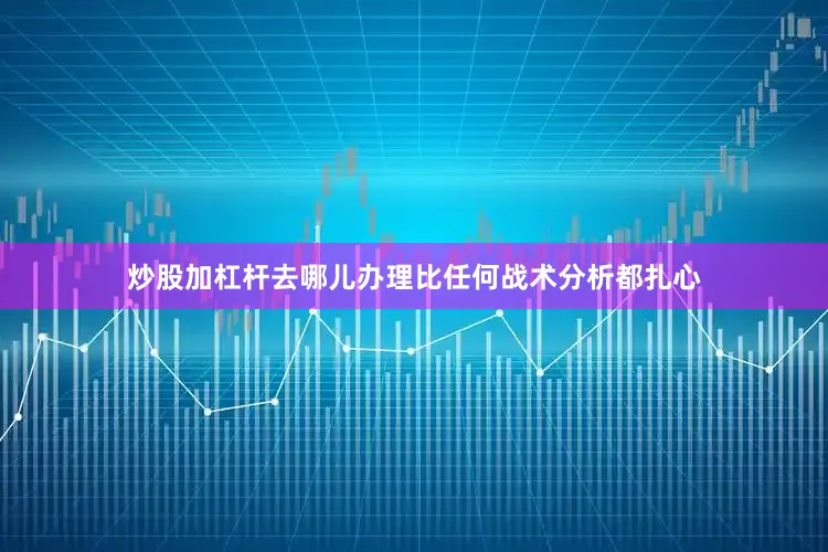 炒股加杠杆去哪儿办理比任何战术分析都扎心