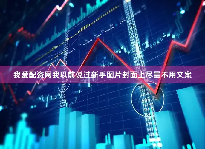 我爱配资网我以前说过新手图片封面上尽量不用文案
