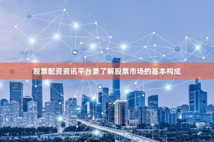 股票配资资讯平台要了解股票市场的基本构成