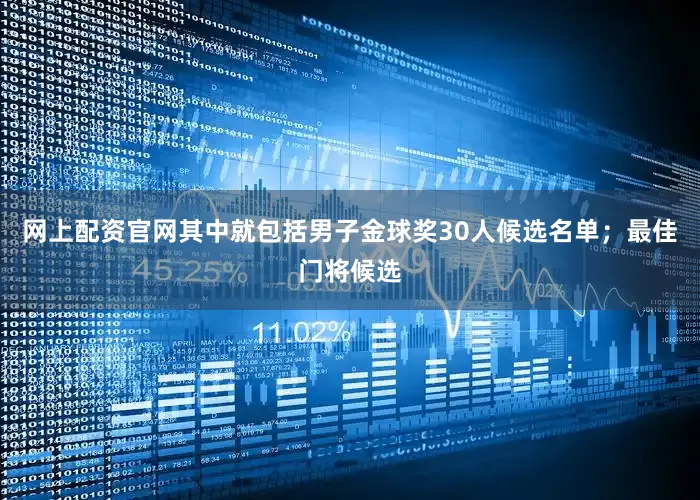 网上配资官网其中就包括男子金球奖30人候选名单；最佳门将候选
