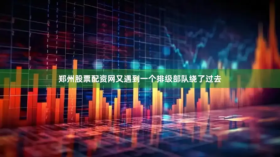 郑州股票配资网又遇到一个排级部队绕了过去