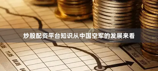 炒股配资平台知识从中国空军的发展来看