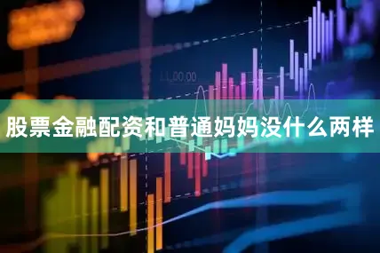 股票金融配资和普通妈妈没什么两样